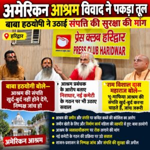 उत्तराखंड / हरिद्वार : अमेरिकन आश्रम पर कब्जे और व्यवसायीकरण का आरोप, बाबा हठयोगी ने उठाई संपत्ति की सुरक्षा की मांग…